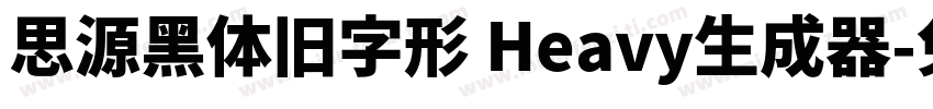 思源黑体旧字形 Heavy生成器字体转换